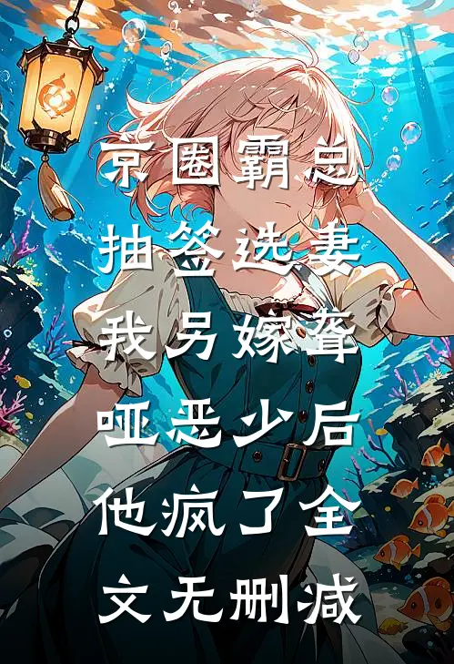 京圈霸总抽签选妻，我另嫁聋哑恶少后他疯了全文无删减