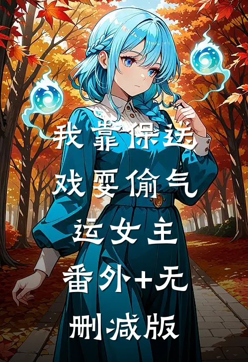我靠保送戏耍偷气运女主:番外+无删减版