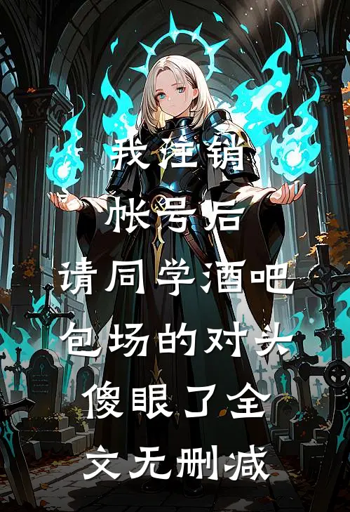 我注销帐号后，请同学酒吧包场的对头傻眼了全文无删减