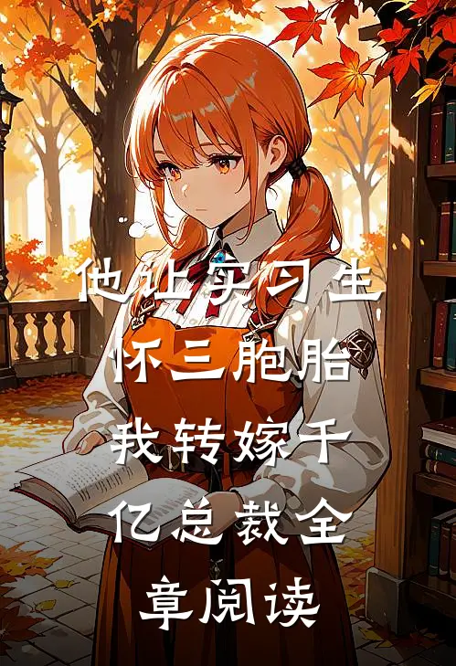 他让实习生怀三胞胎，我转嫁千亿总裁全章阅读