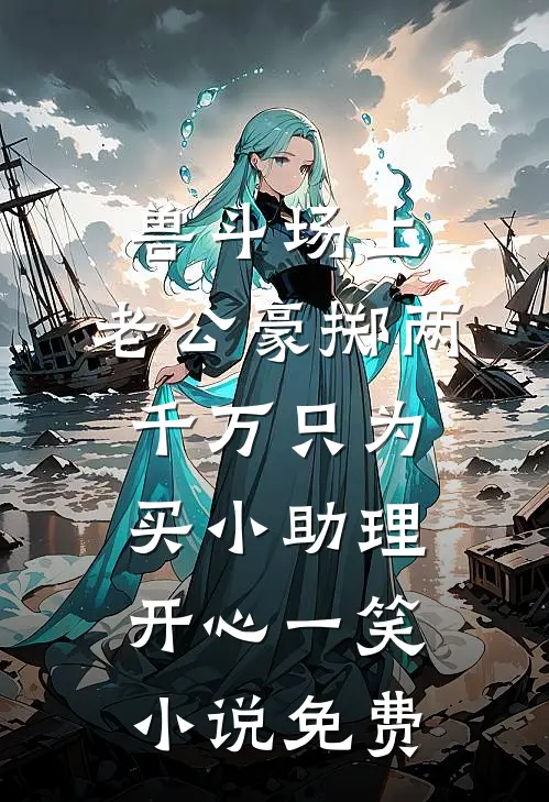 兽斗场上，老公豪掷两千万只为买小助理开心一笑小说免费