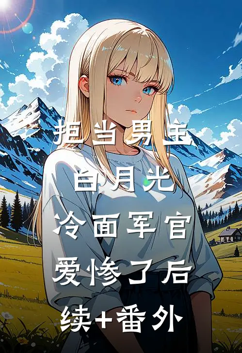 拒当男主白月光，冷面军官爱惨了后续+番外