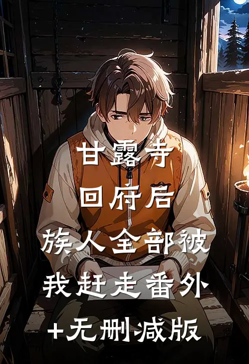 甘露寺回府后，族人全部被我赶走番外+无删减版