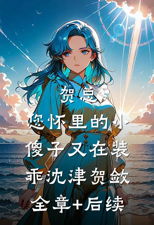 贺总，您怀里的小傻子又在装乖沈津贺敛全章+后续