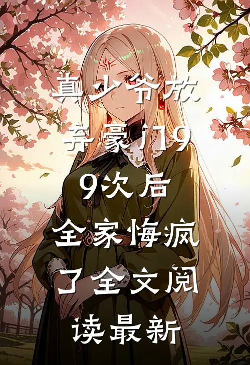 真少爷放弃豪门99次后，全家悔疯了全文阅读最新
