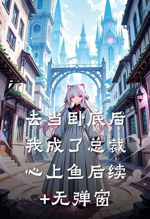 去当卧底后，我成了总裁心上鱼后续+无弹窗