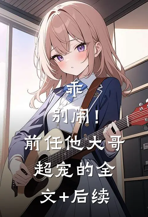 乖，别闹！前任他大哥超宠的全文+后续
