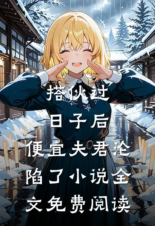 搭伙过日子后，便宜夫君沦陷了小说全文免费阅读