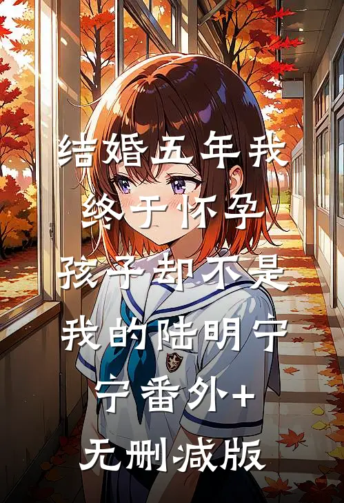 结婚五年我终于怀孕，孩子却不是我的陆明宁宁番外+无删减版