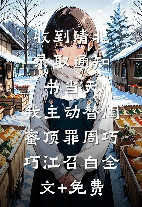 收到清北录取通知书当天，我主动替闺蜜顶罪周巧巧江召白全文+免费