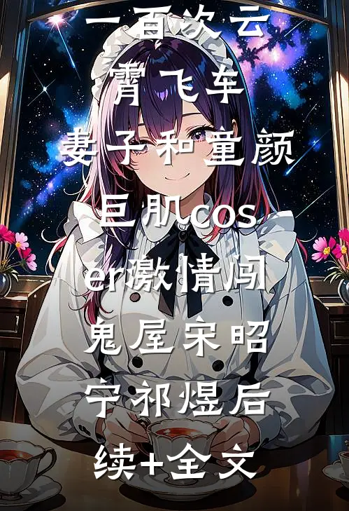 女儿玩了一百次云霄飞车，妻子和童颜巨肌coser激情闯鬼屋宋昭宁祁煜后续+全文