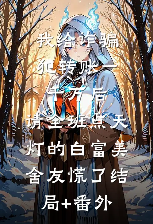 我给诈骗犯转账一千万后，请全班点天灯的白富美舍友慌了结局+番外
