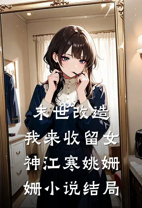 末世改造，我来收留女神江寒姚姗姗小说结局