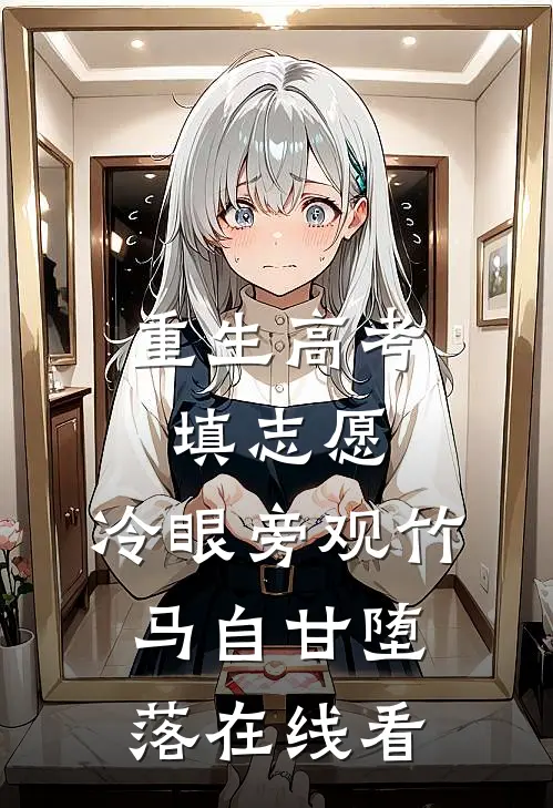 重生高考填志愿，冷眼旁观竹马自甘堕落在线看
