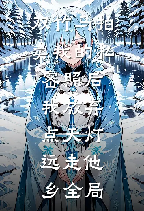 双竹马拍卖我的私密照后，我放弃点天灯，远走他乡全局