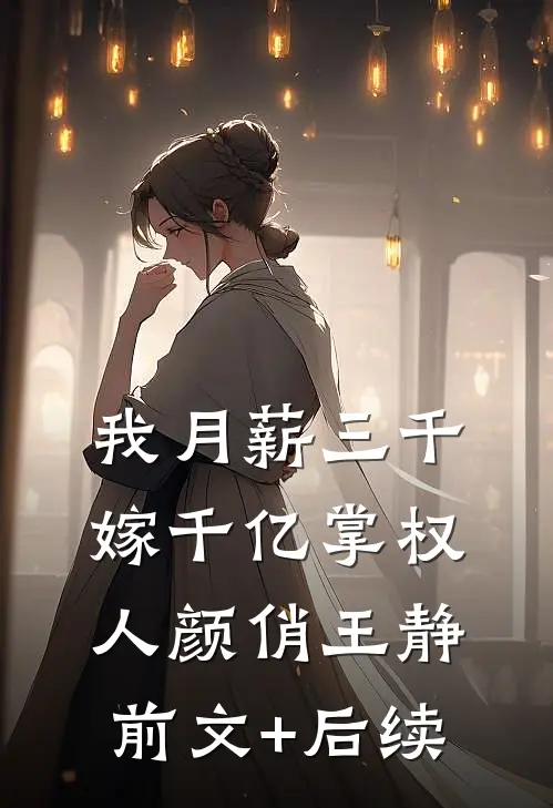 我月薪三千，嫁千亿掌权人颜俏王静前文+后续
