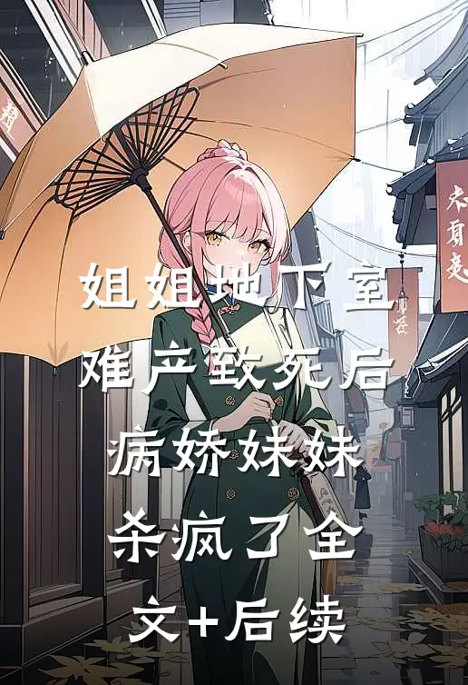 姐姐地下室难产致死后，病娇妹妹杀疯了全文+后续