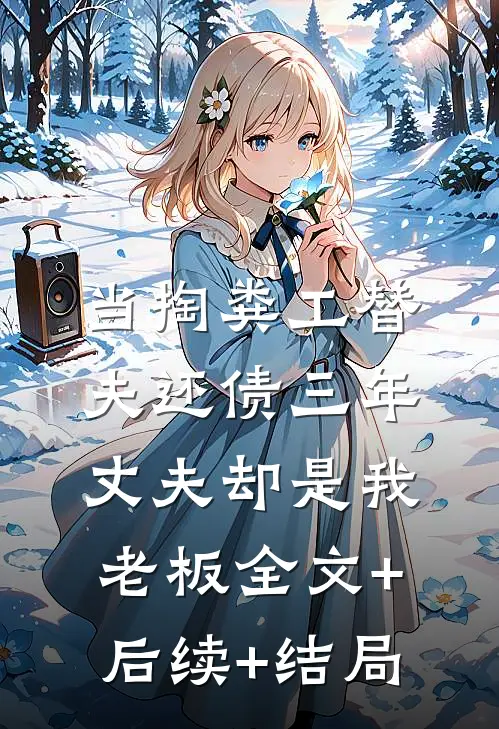 当掏粪工替夫还债三年，丈夫却是我老板全文+后续+结局