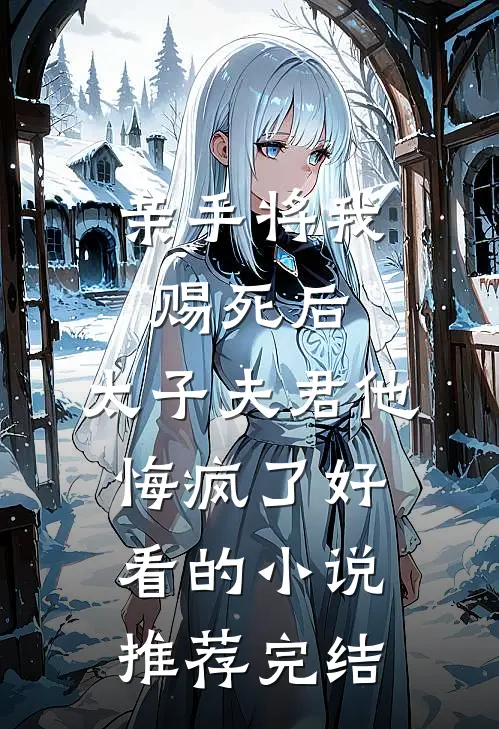 亲手将我赐死后，太子夫君他悔疯了好看的小说推荐完结