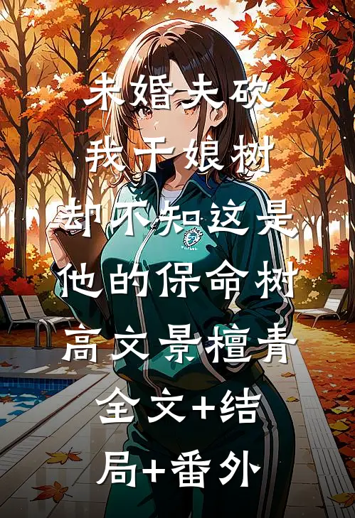 未婚夫砍我干娘树，却不知这是他的保命树高文景檀青:全文+结局+番外
