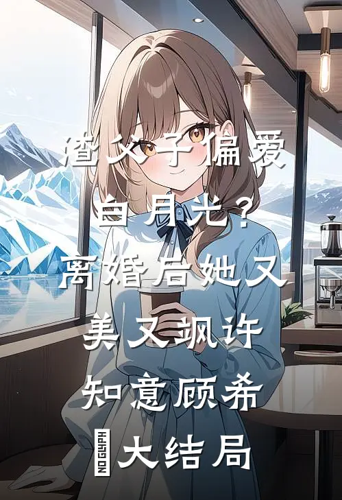渣父子偏爱白月光？离婚后她又美又飒许知意顾希玥大结局