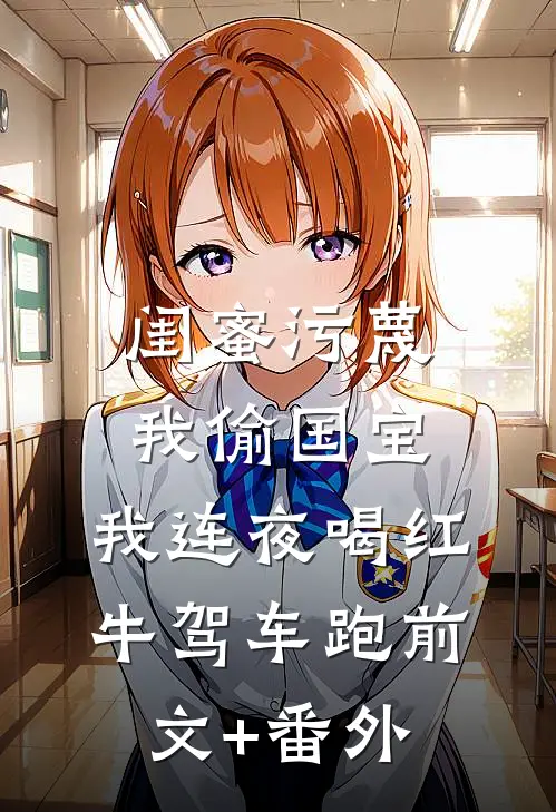 闺蜜污蔑我偷国宝，我连夜喝红牛驾车跑前文+番外