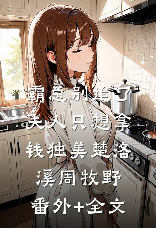 霸总别追了，夫人只想拿钱独美楚洛溪周牧野:(番外)+(全文)