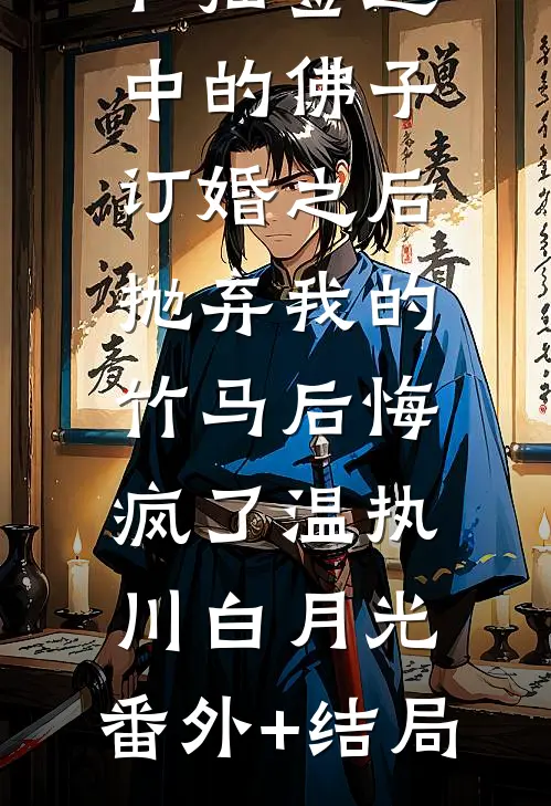 和抽签选中的佛子订婚之后，抛弃我的竹马后悔疯了温执川白月光:(番外)+(结局)