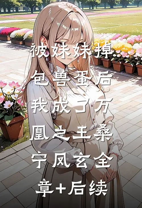 被妹妹掉包兽蛋后，我成了万凰之王桑宁凤玄全章+后续