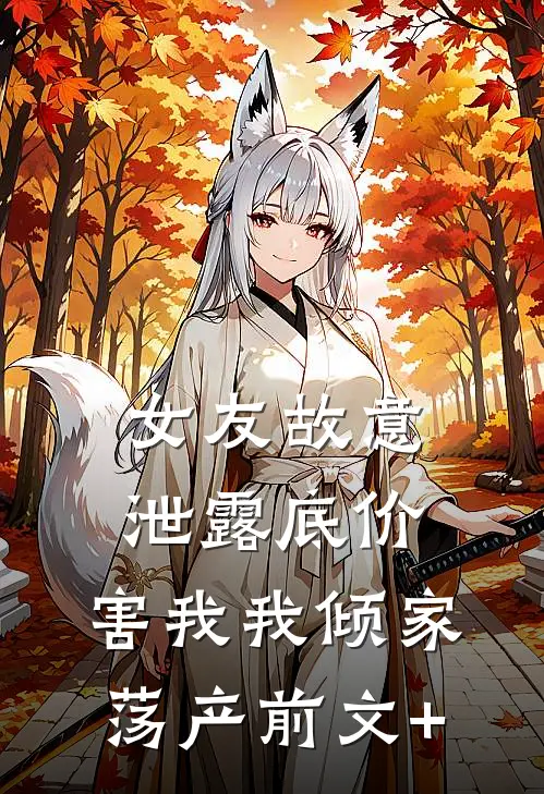 女友故意泄露底价，害我我倾家荡产前文+