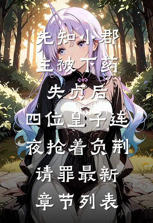 先知小郡主被下药失贞后，四位皇子连夜抢着负荆请罪最新章节列表