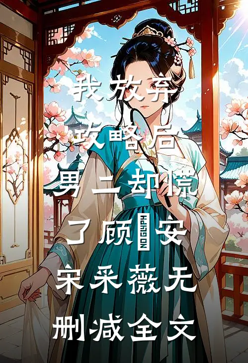 我放弃攻略后，男二却慌了顾璟安宋采薇无删减全文