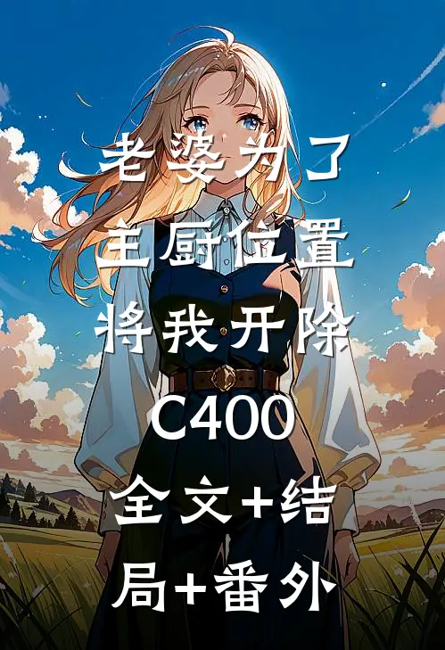 老婆为了主厨位置，将我开除C400:全文+结局+番外