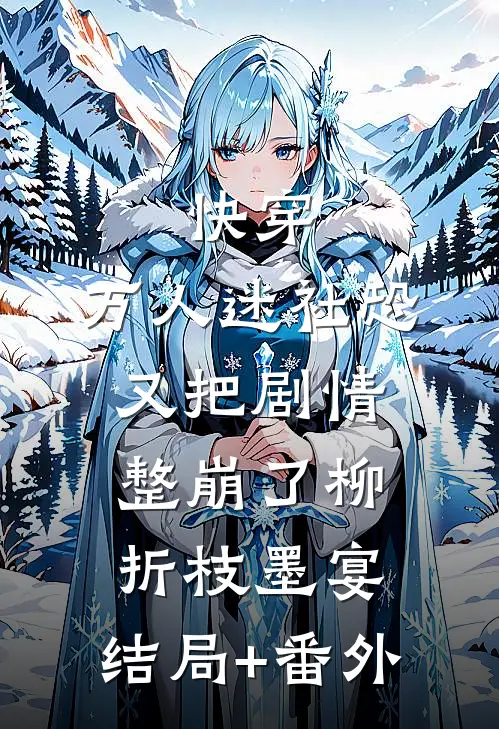 快穿：万人迷社恐又把剧情整崩了柳折枝墨宴:结局+番外