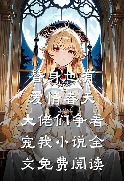 替身也有爱情春天：大佬们争着宠我小说全文免费阅读