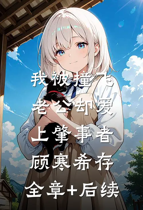 我被撞飞，老公却爱上肇事者顾寒希存:全章+后续