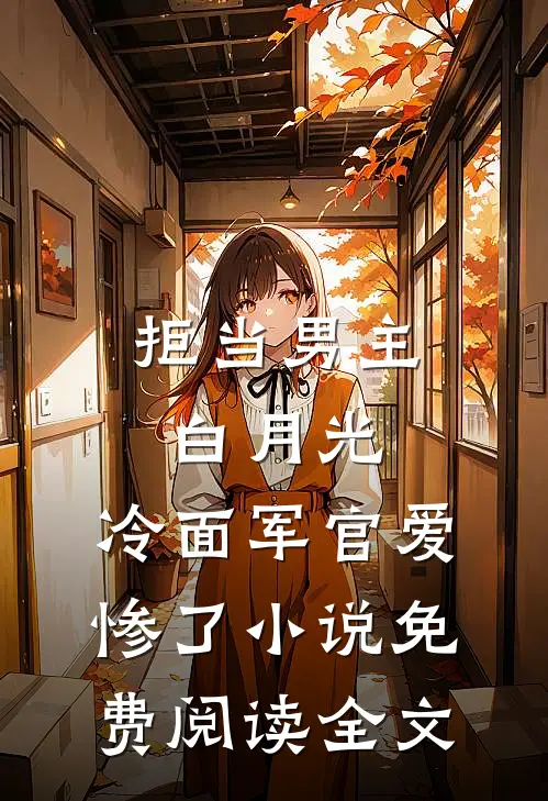 拒当男主白月光，冷面军官爱惨了小说免费阅读全文