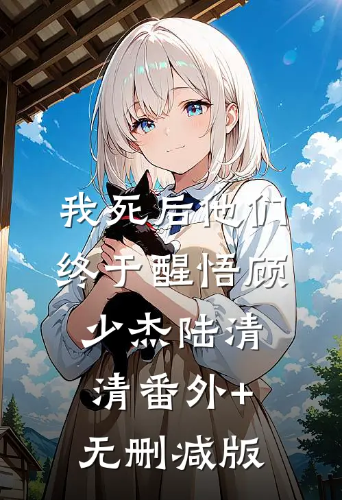 我死后他们终于醒悟顾少杰陆清清番外+无删减版