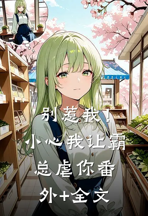别惹我！小心我让霸总虐你(番外)+(全文)