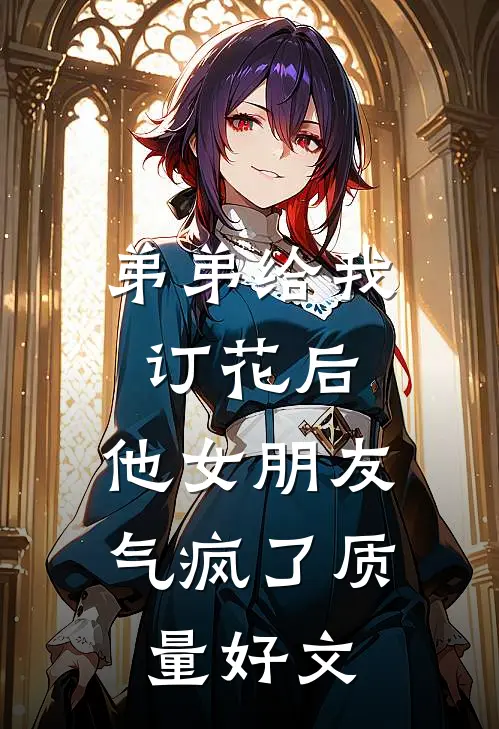 弟弟给我订花后，他女朋友气疯了质量好文
