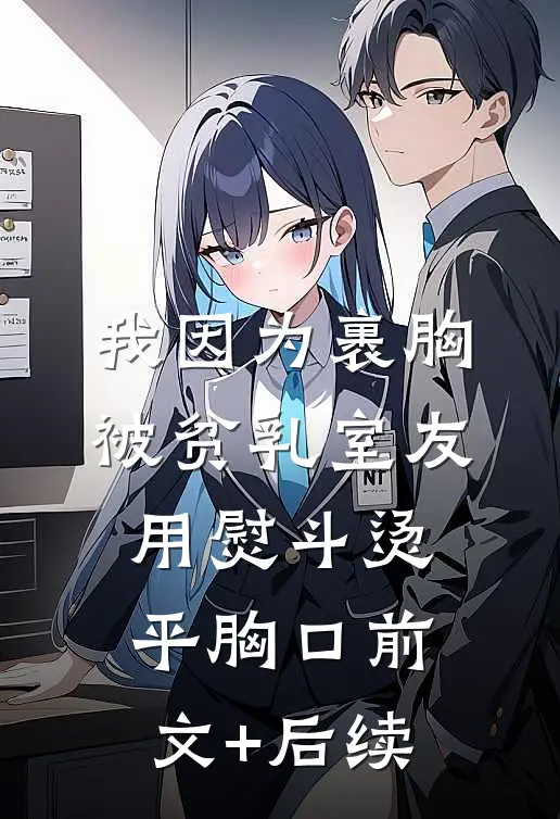 我因为裹胸被贫乳室友用熨斗烫平胸口前文+后续
