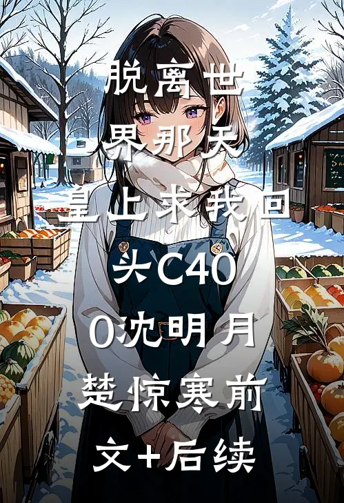 脱离世界那天，皇上求我回头C400沈明月楚惊寒前文+后续