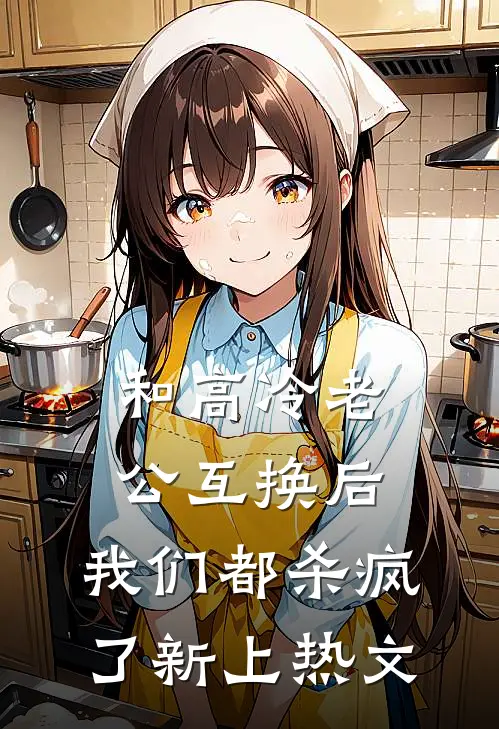 和高冷老公互换后，我们都杀疯了新上热文