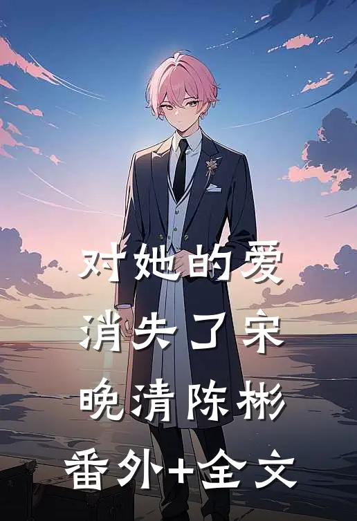 对她的爱消失了宋晚清陈彬:(番外)+(全文)