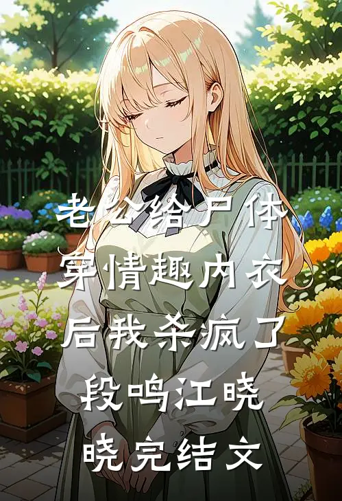 老公给尸体穿情趣内衣后我杀疯了段鸣江晓晓完结文