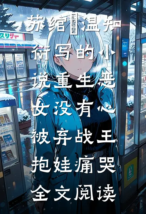 苏绾玥温知衍写的小说重生恶女没有心被弃战王抱娃痛哭全文阅读