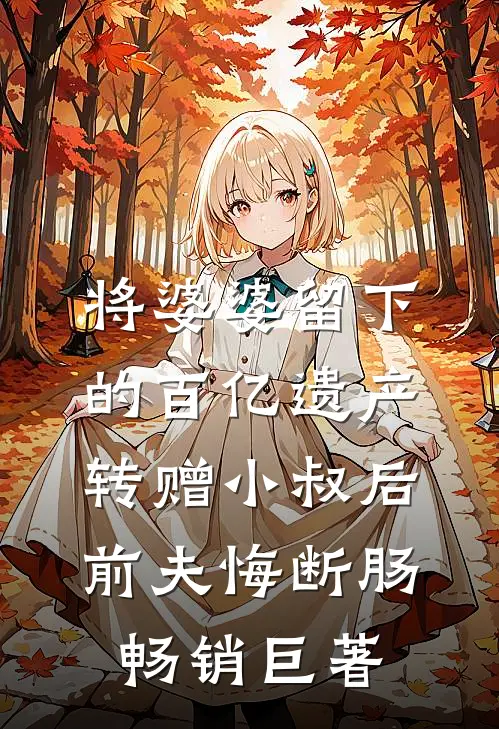 将婆婆留下的百亿遗产转赠小叔后，前夫悔断肠畅销巨著