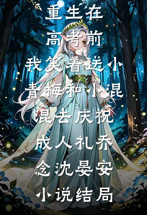 重生在高考前，我笑着送小青梅和小混混去庆祝成人礼乔念沈晏安小说结局