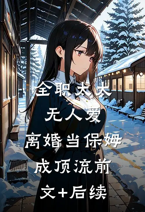 全职太太无人爱，离婚当保姆成顶流前文+后续