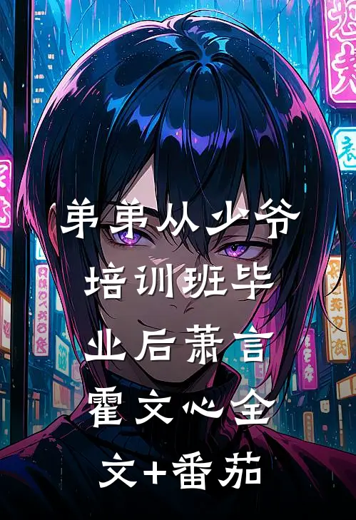 弟弟从少爷培训班毕业后萧言霍文心全文+番茄